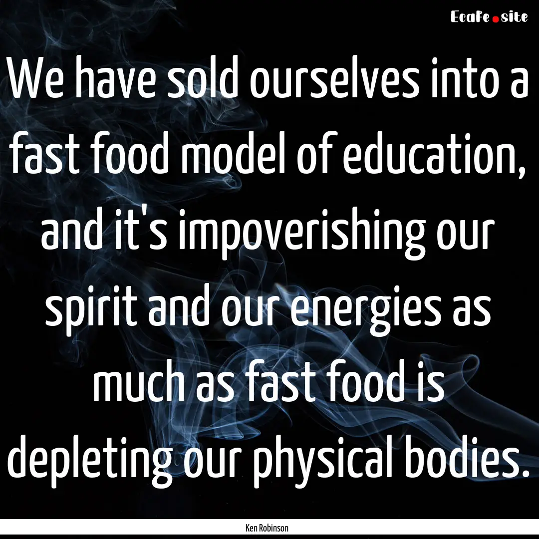 We have sold ourselves into a fast food model.... : Quote by Ken Robinson