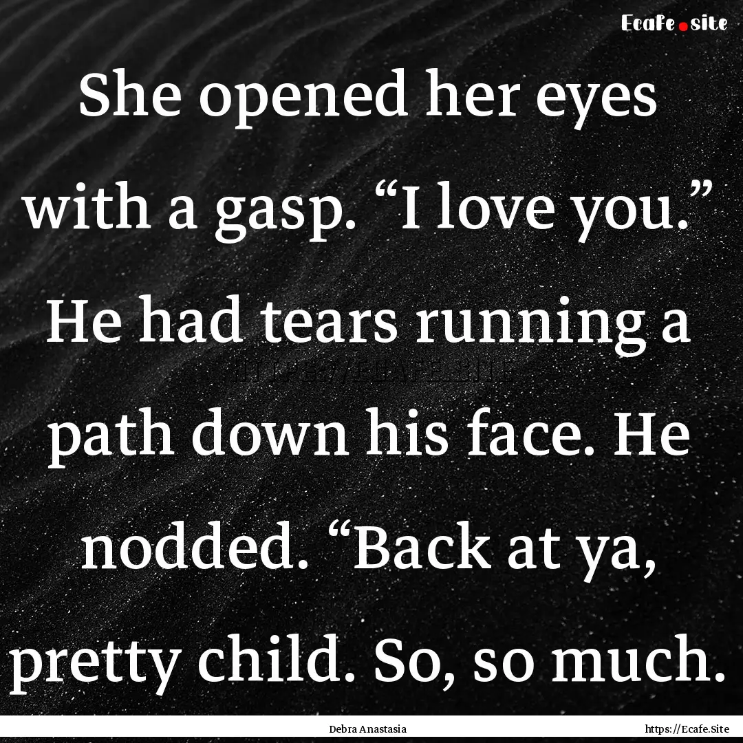 She opened her eyes with a gasp. “I love.... : Quote by Debra Anastasia