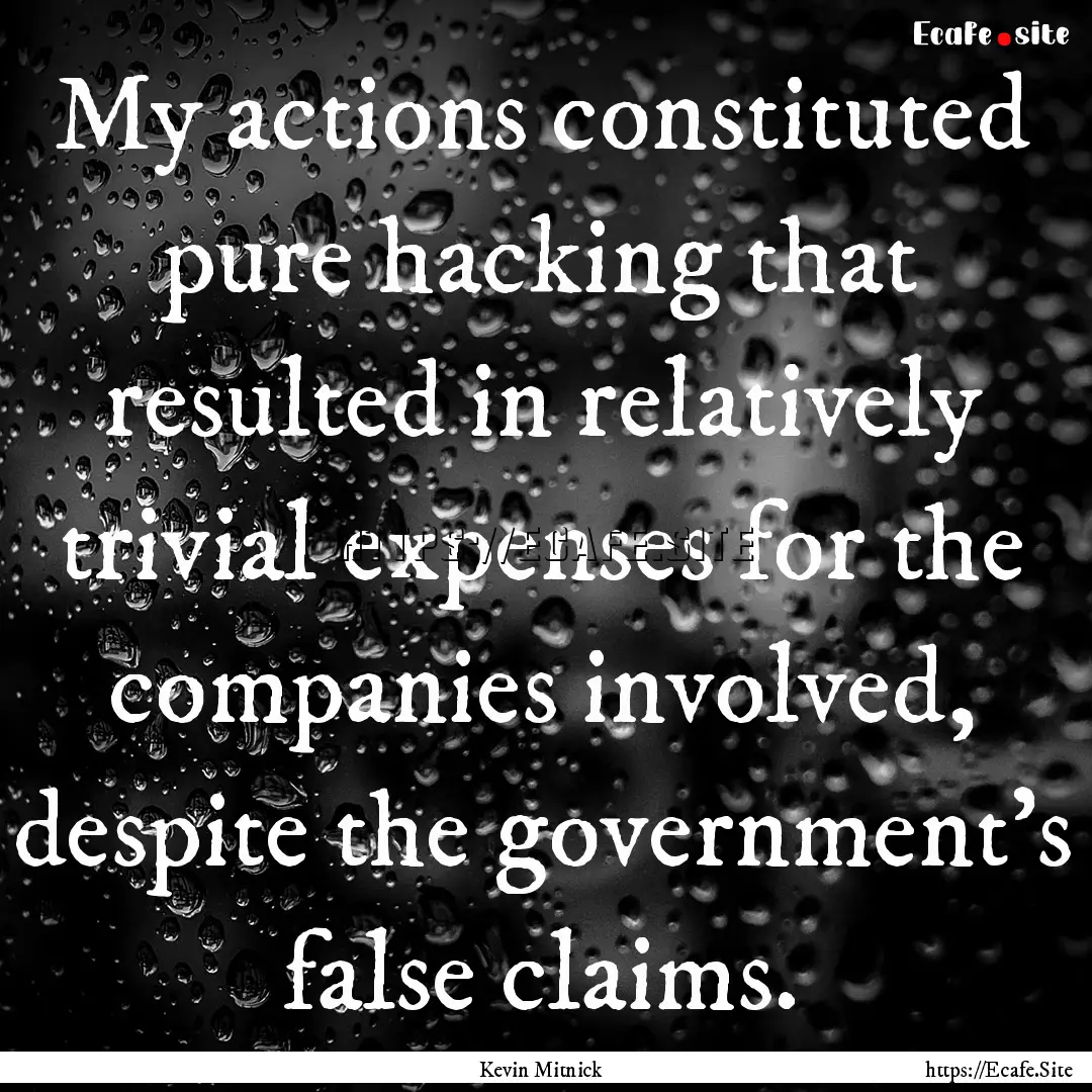 My actions constituted pure hacking that.... : Quote by Kevin Mitnick