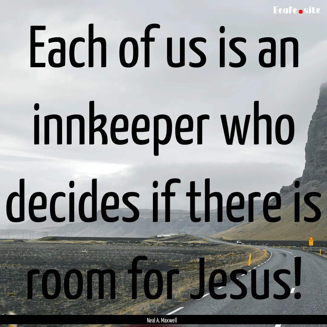 Each of us is an innkeeper who decides if.... : Quote by Neal A. Maxwell