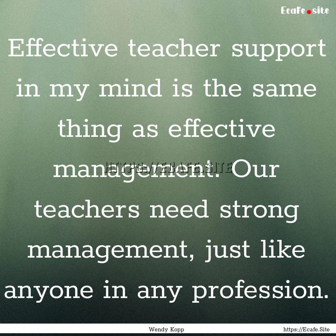 Effective teacher support in my mind is the.... : Quote by Wendy Kopp