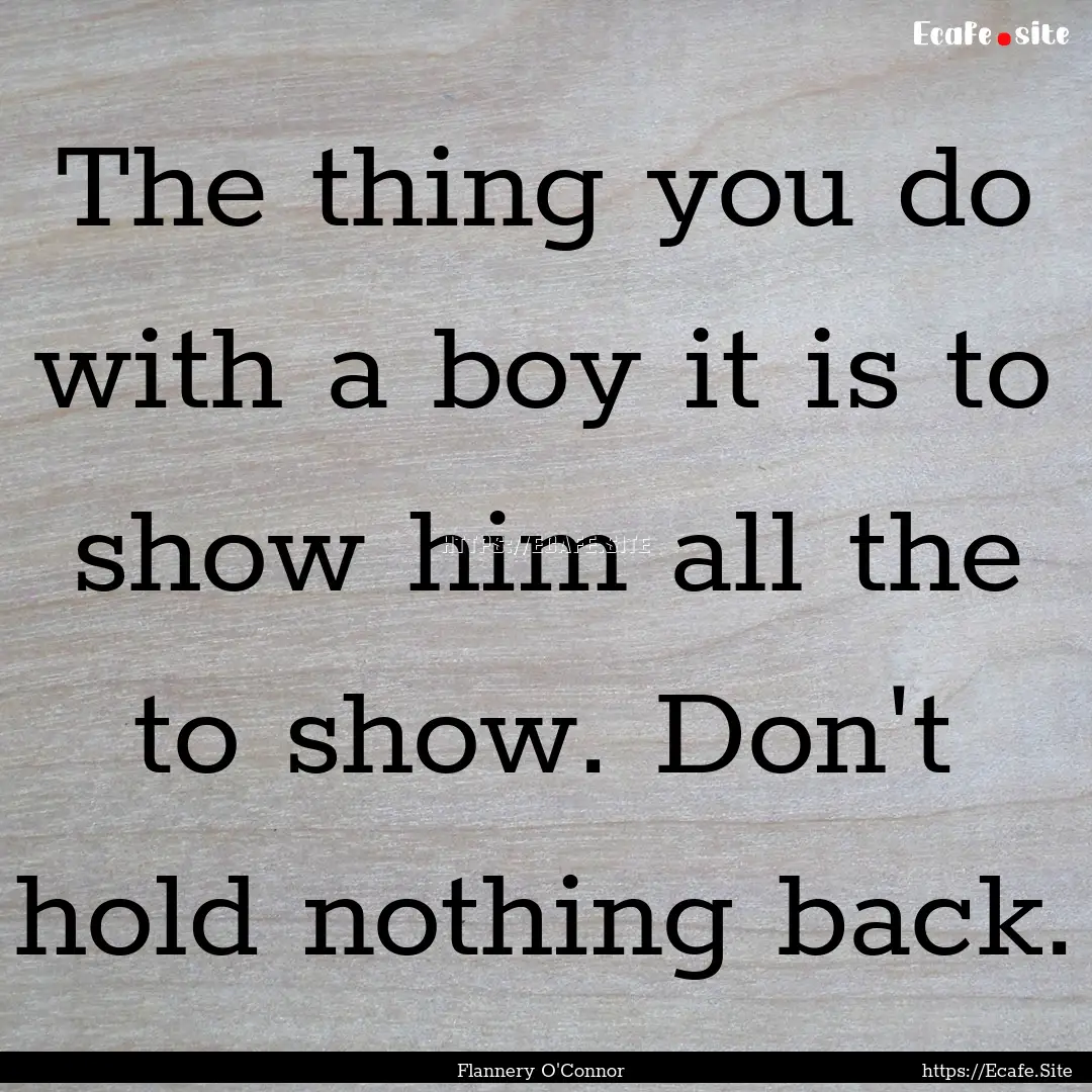 The thing you do with a boy it is to show.... : Quote by Flannery O'Connor