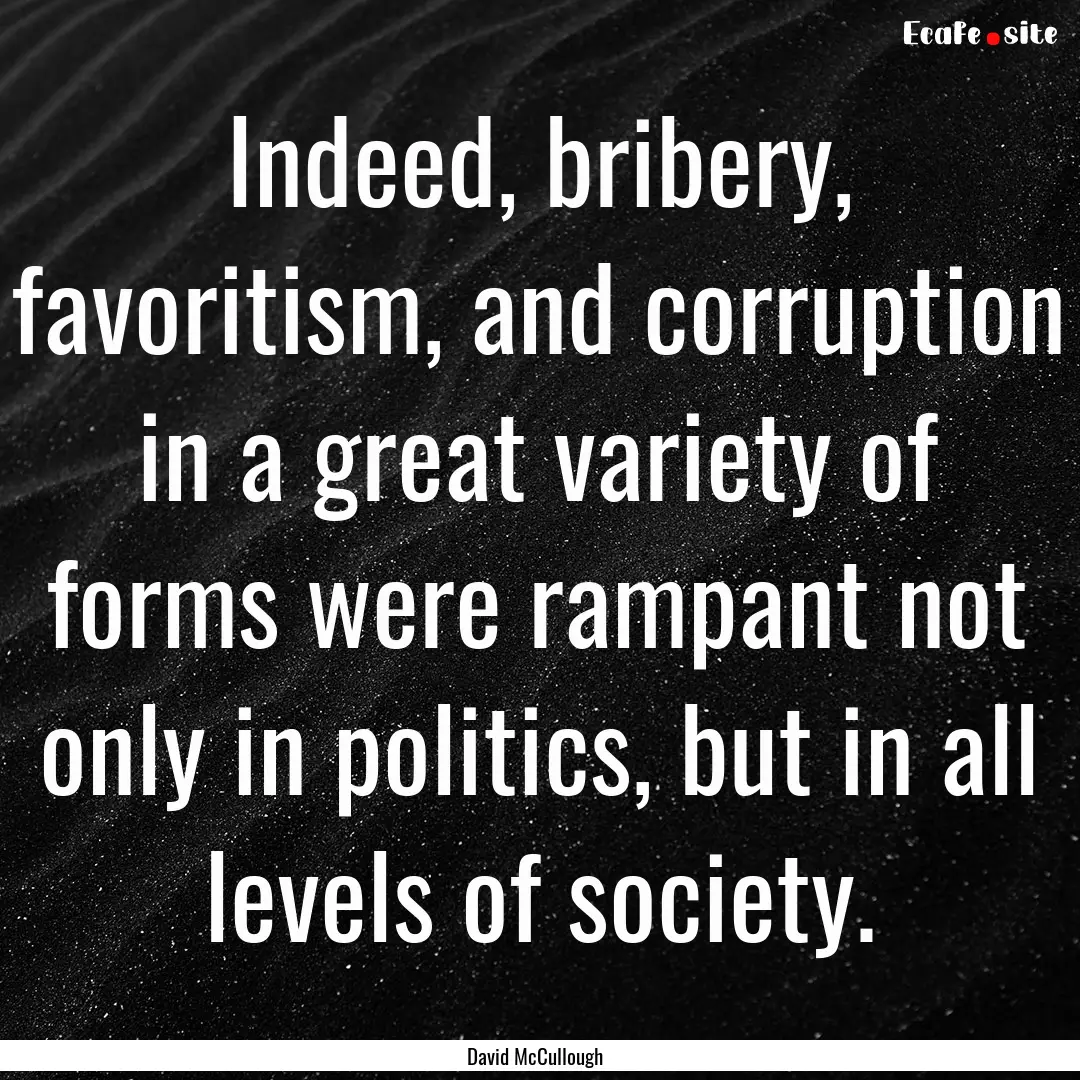 Indeed, bribery, favoritism, and corruption.... : Quote by David McCullough