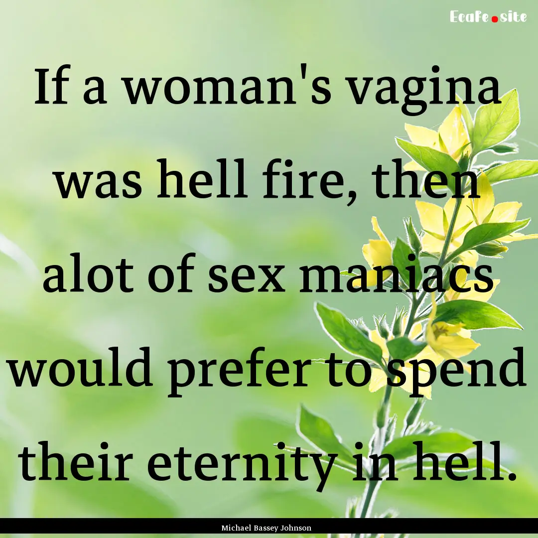 If a woman's vagina was hell fire, then alot.... : Quote by Michael Bassey Johnson