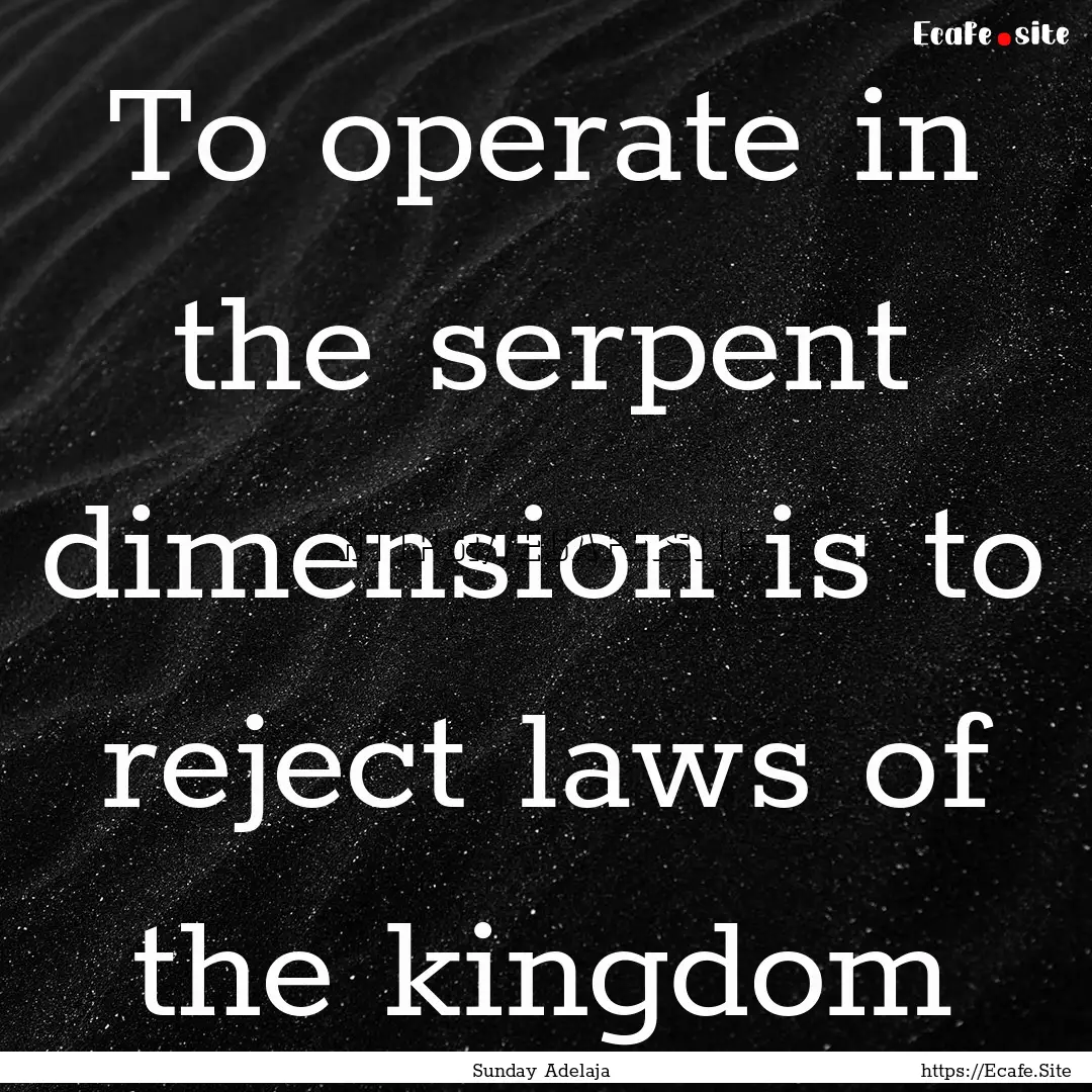 To operate in the serpent dimension is to.... : Quote by Sunday Adelaja