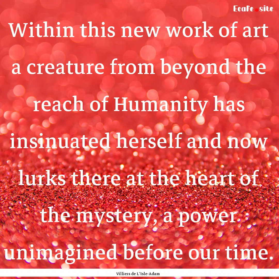 Within this new work of art a creature from.... : Quote by Villiers de L'Isle-Adam