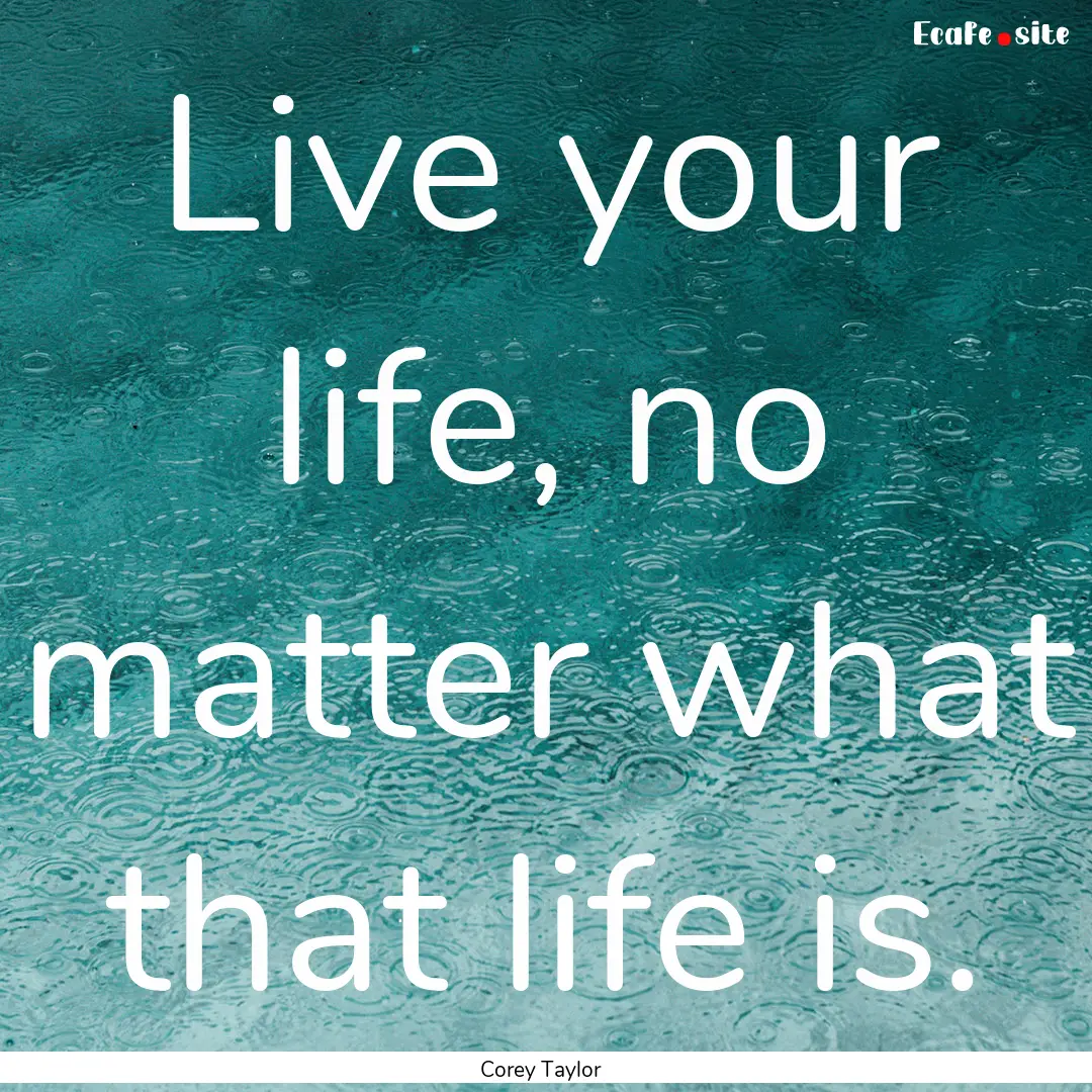 Live your life, no matter what that life.... : Quote by Corey Taylor