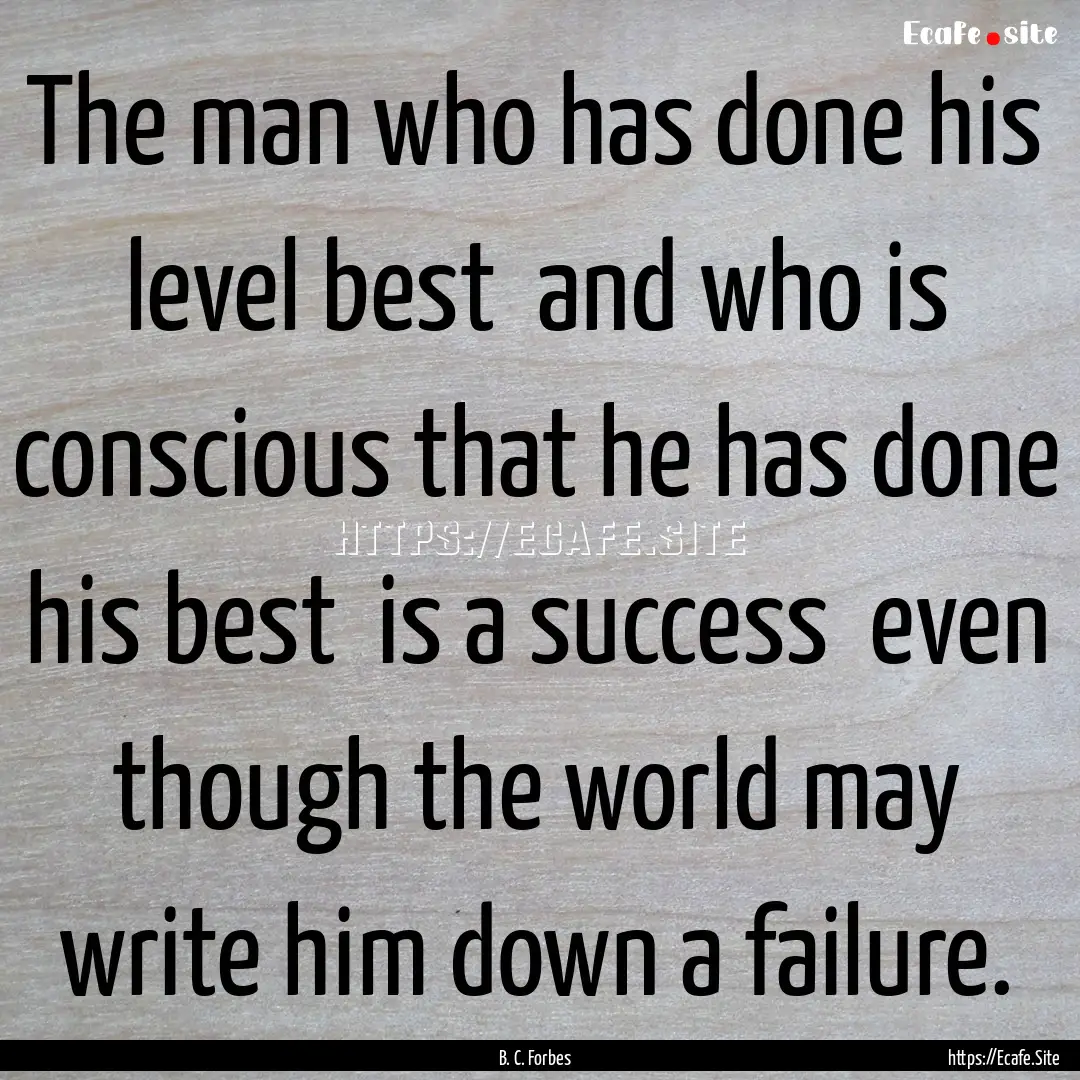 The man who has done his level best and.... : Quote by B. C. Forbes