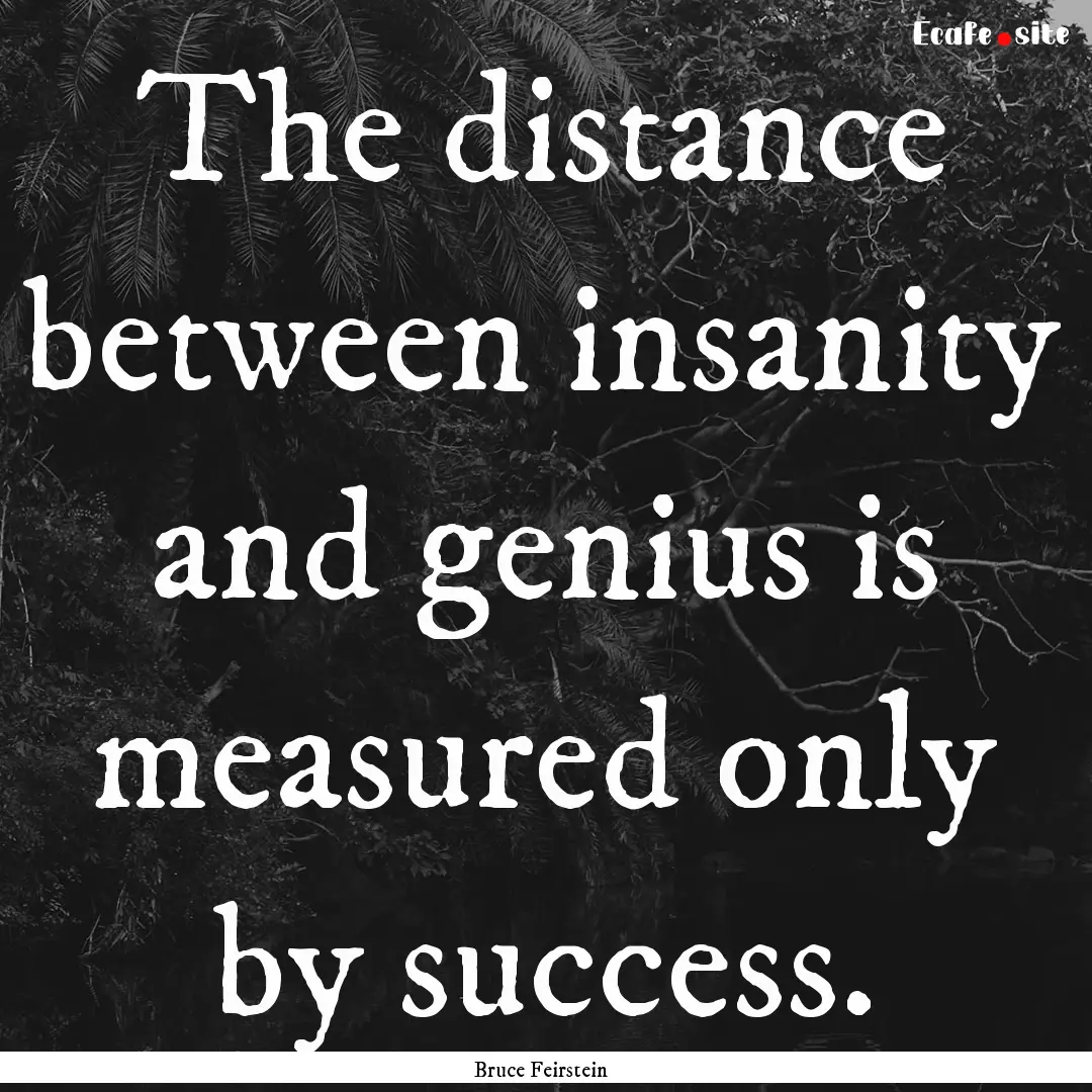 The distance between insanity and genius.... : Quote by Bruce Feirstein