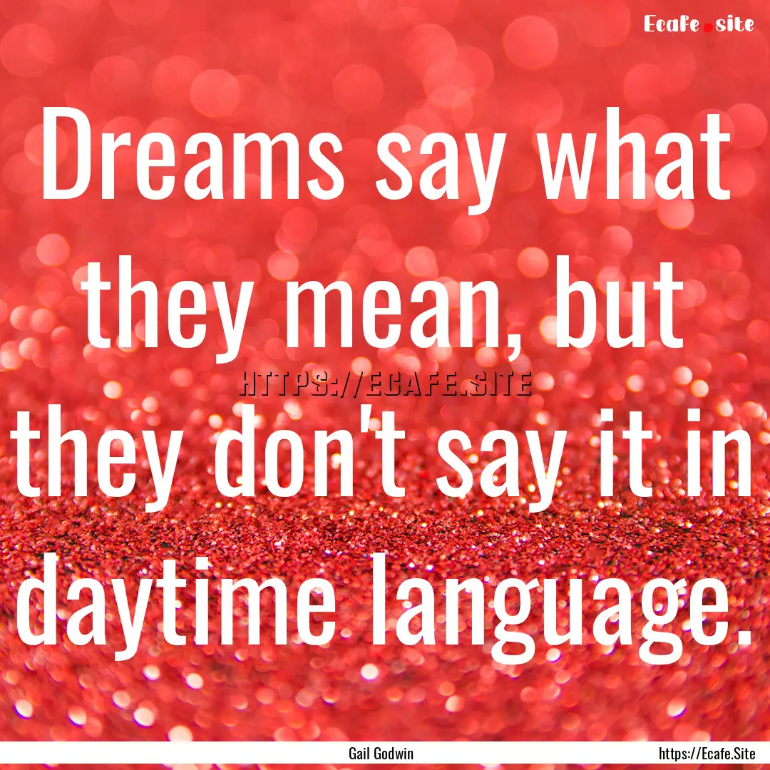 Dreams say what they mean, but they don't.... : Quote by Gail Godwin