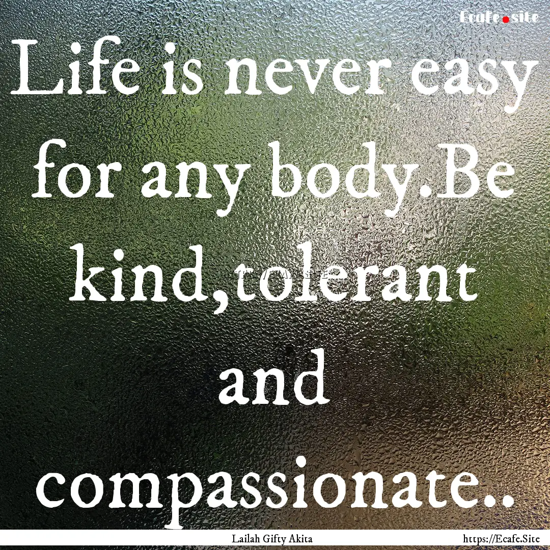 Life is never easy for any body.Be kind,tolerant.... : Quote by Lailah Gifty Akita