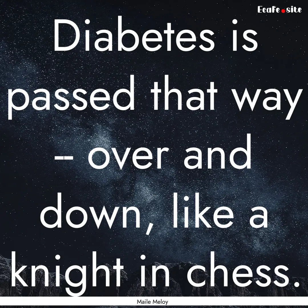 Diabetes is passed that way -- over and down,.... : Quote by Maile Meloy