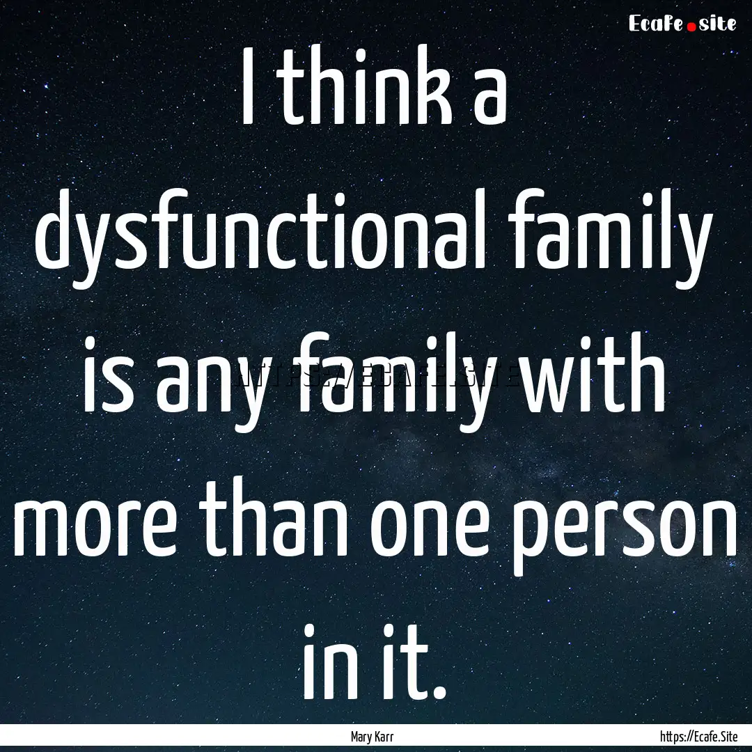 I think a dysfunctional family is any family.... : Quote by Mary Karr