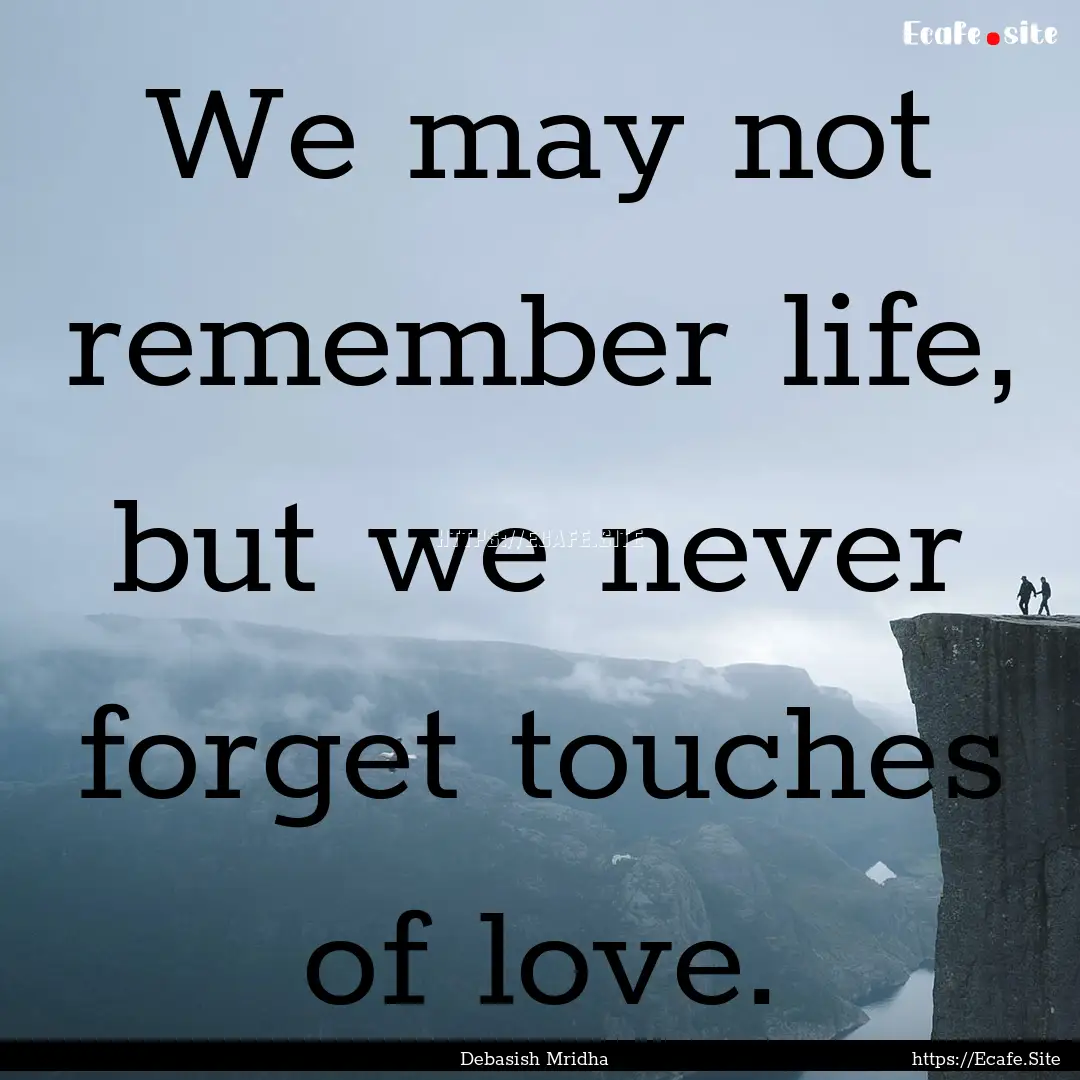 We may not remember life, but we never forget.... : Quote by Debasish Mridha