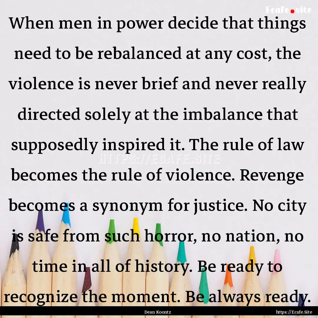 When men in power decide that things need.... : Quote by Dean Koontz