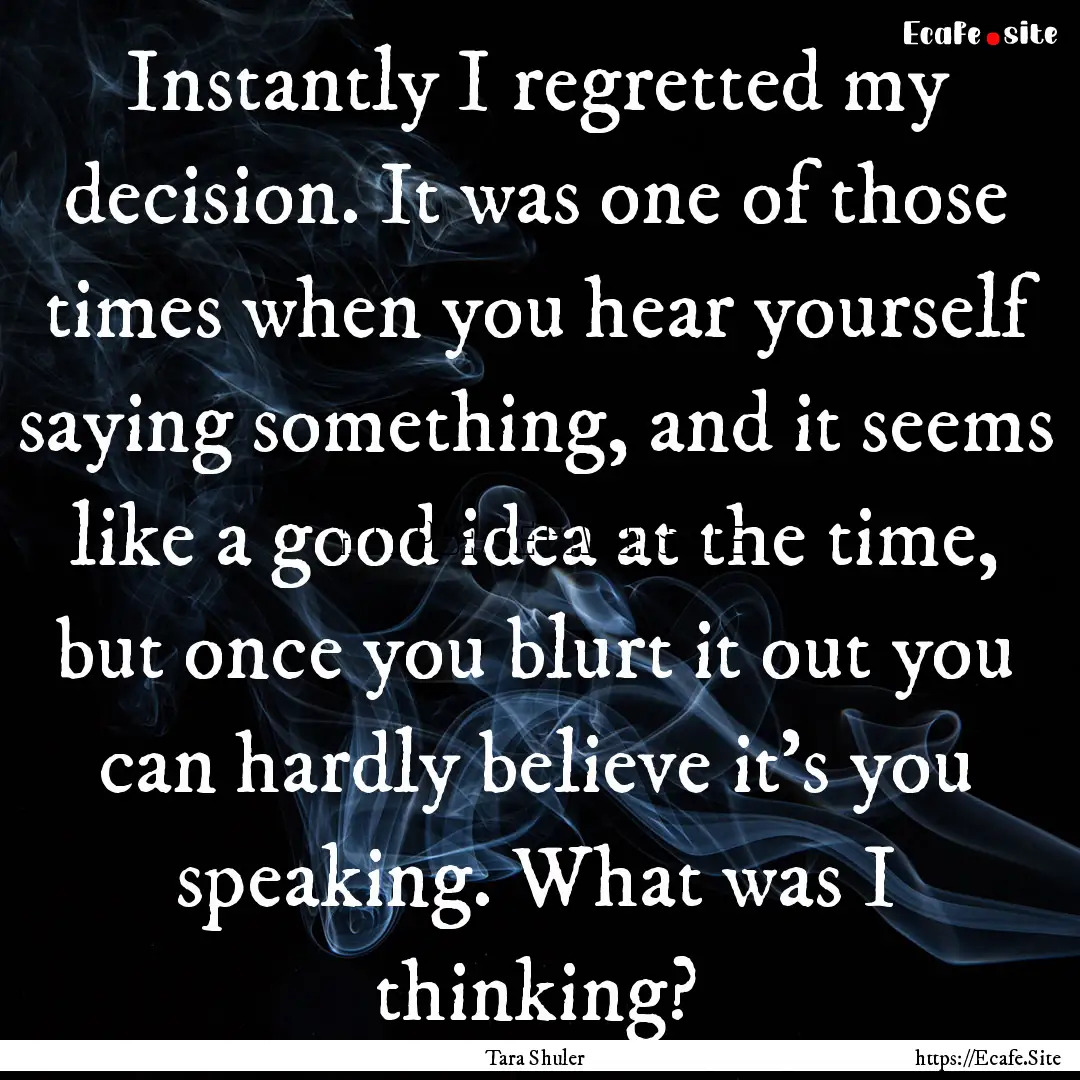 Instantly I regretted my decision. It was.... : Quote by Tara Shuler