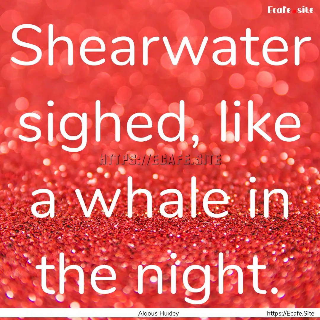 Shearwater sighed, like a whale in the night..... : Quote by Aldous Huxley