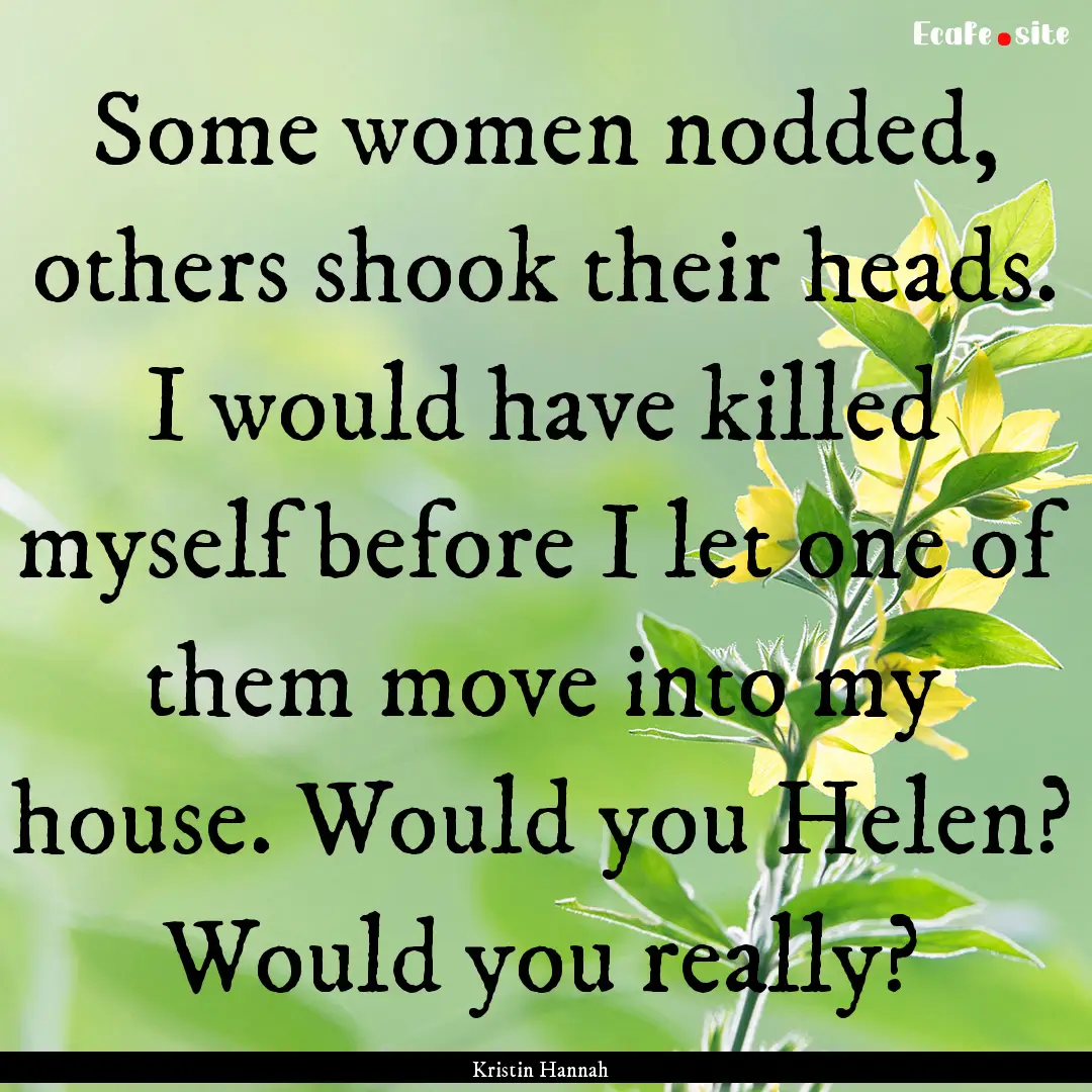 Some women nodded, others shook their heads..... : Quote by Kristin Hannah