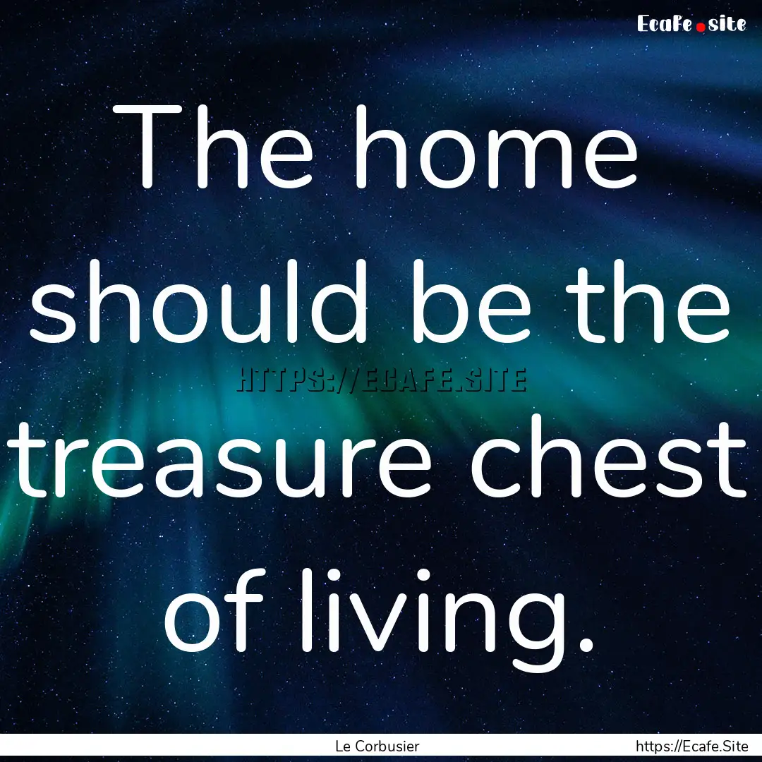 The home should be the treasure chest of.... : Quote by Le Corbusier