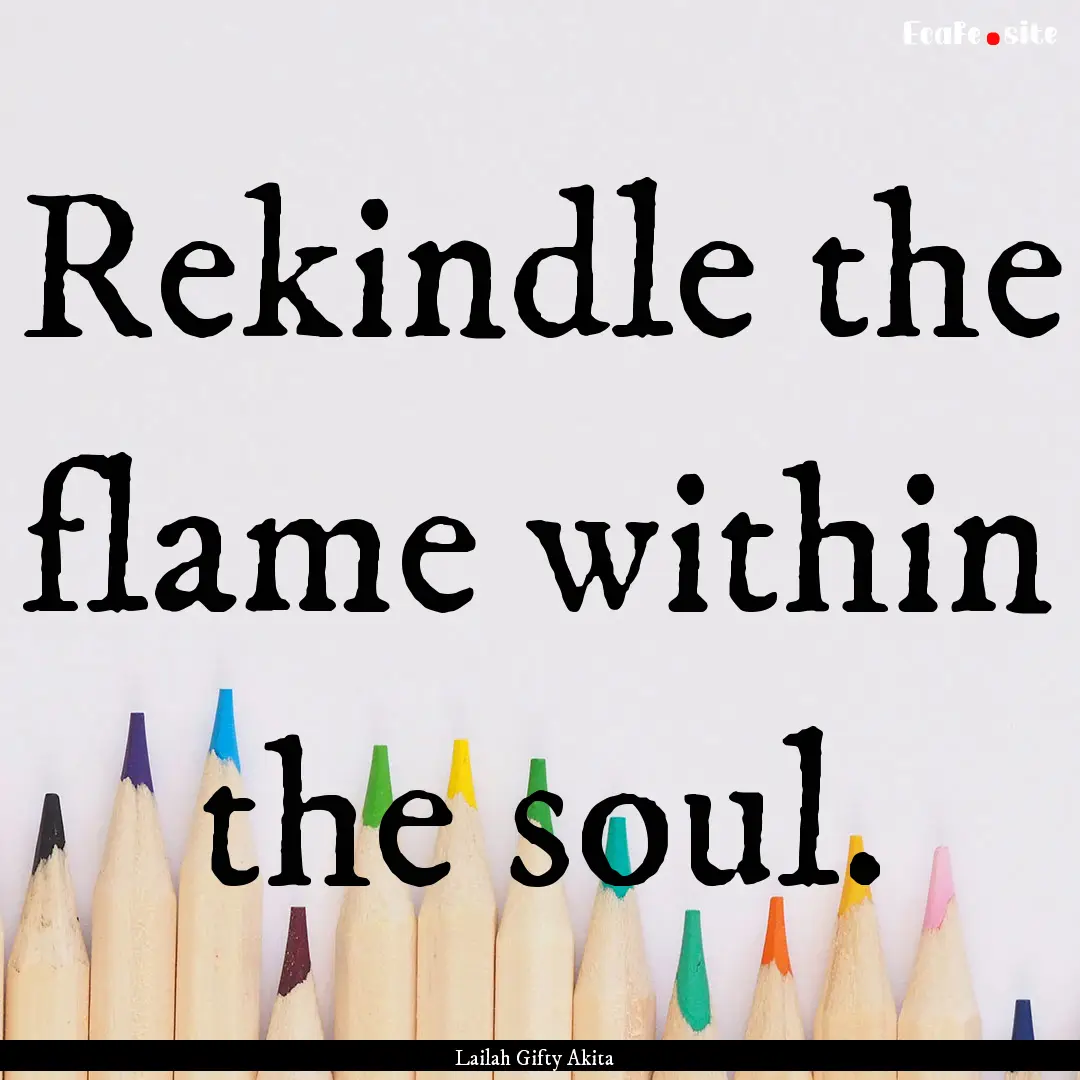 Rekindle the flame within the soul. : Quote by Lailah Gifty Akita