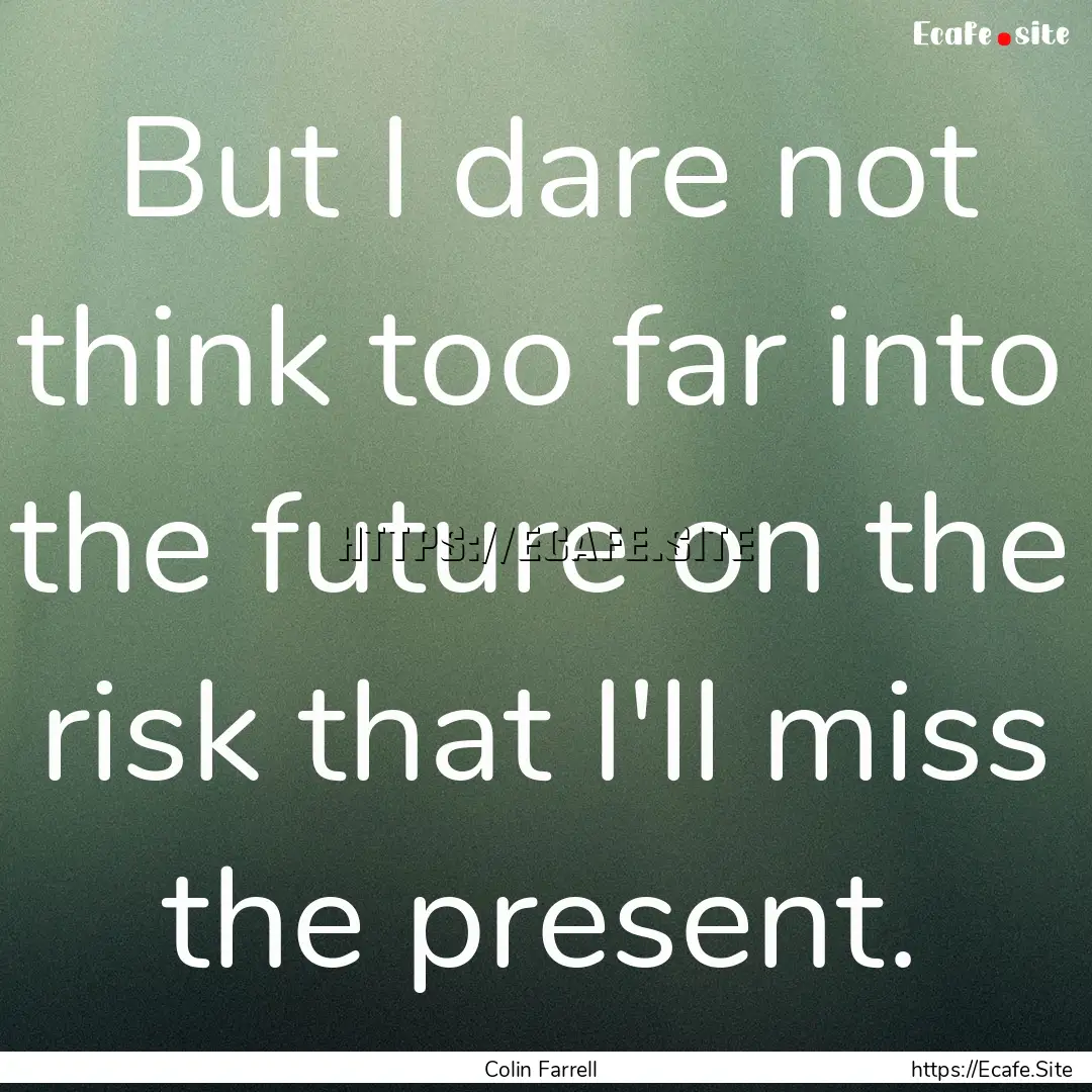 But I dare not think too far into the future.... : Quote by Colin Farrell