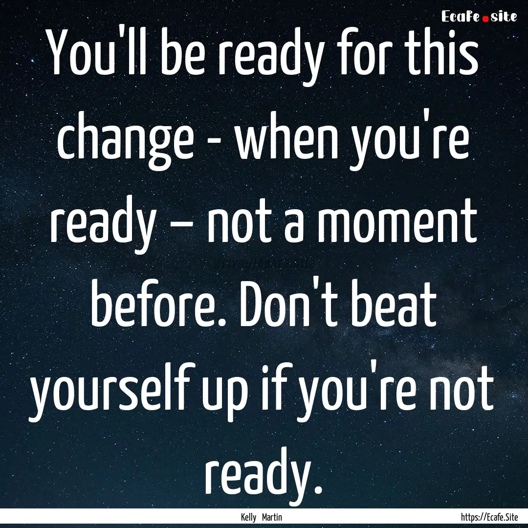 You'll be ready for this change - when you're.... : Quote by Kelly Martin