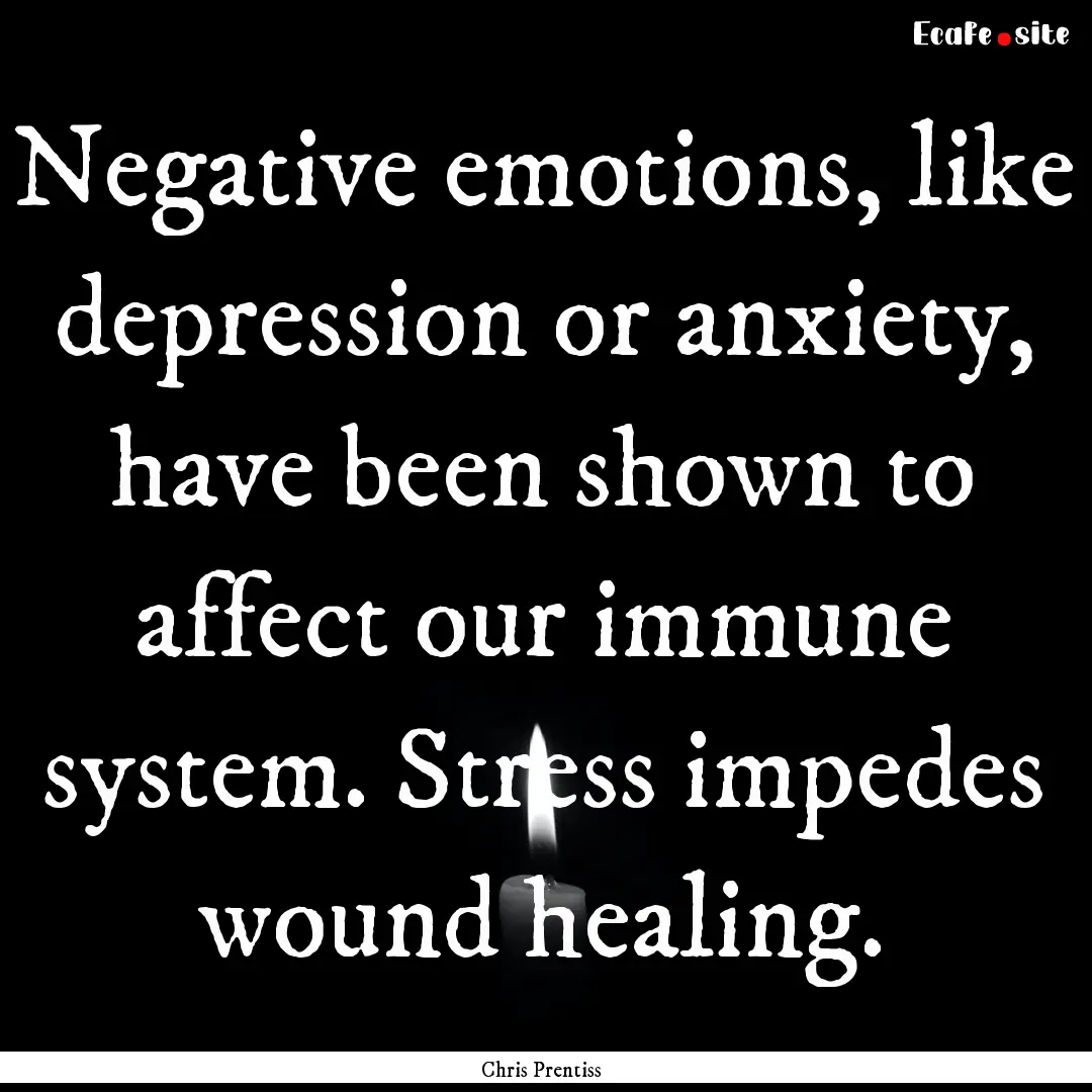 Negative emotions, like depression or anxiety,.... : Quote by Chris Prentiss