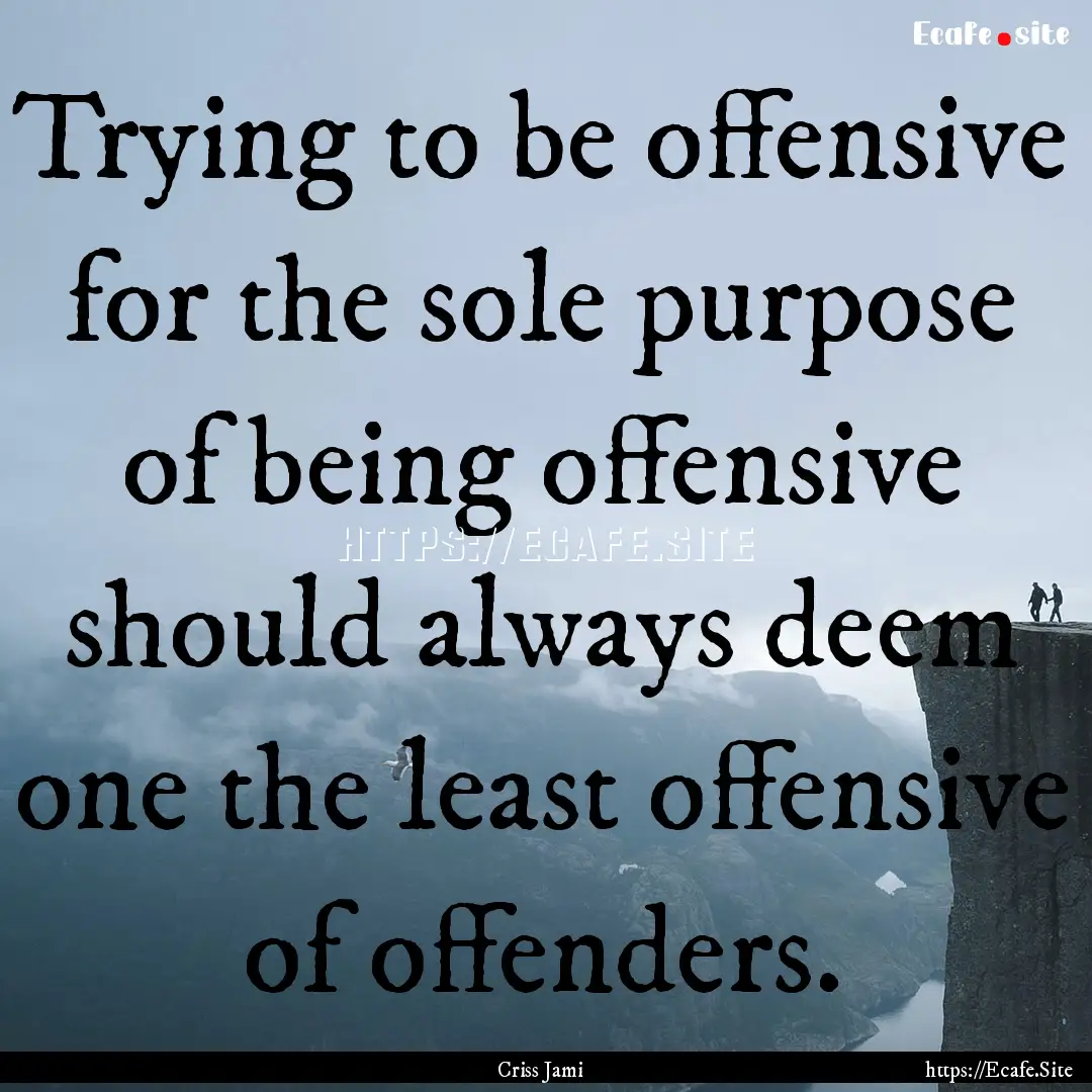 Trying to be offensive for the sole purpose.... : Quote by Criss Jami