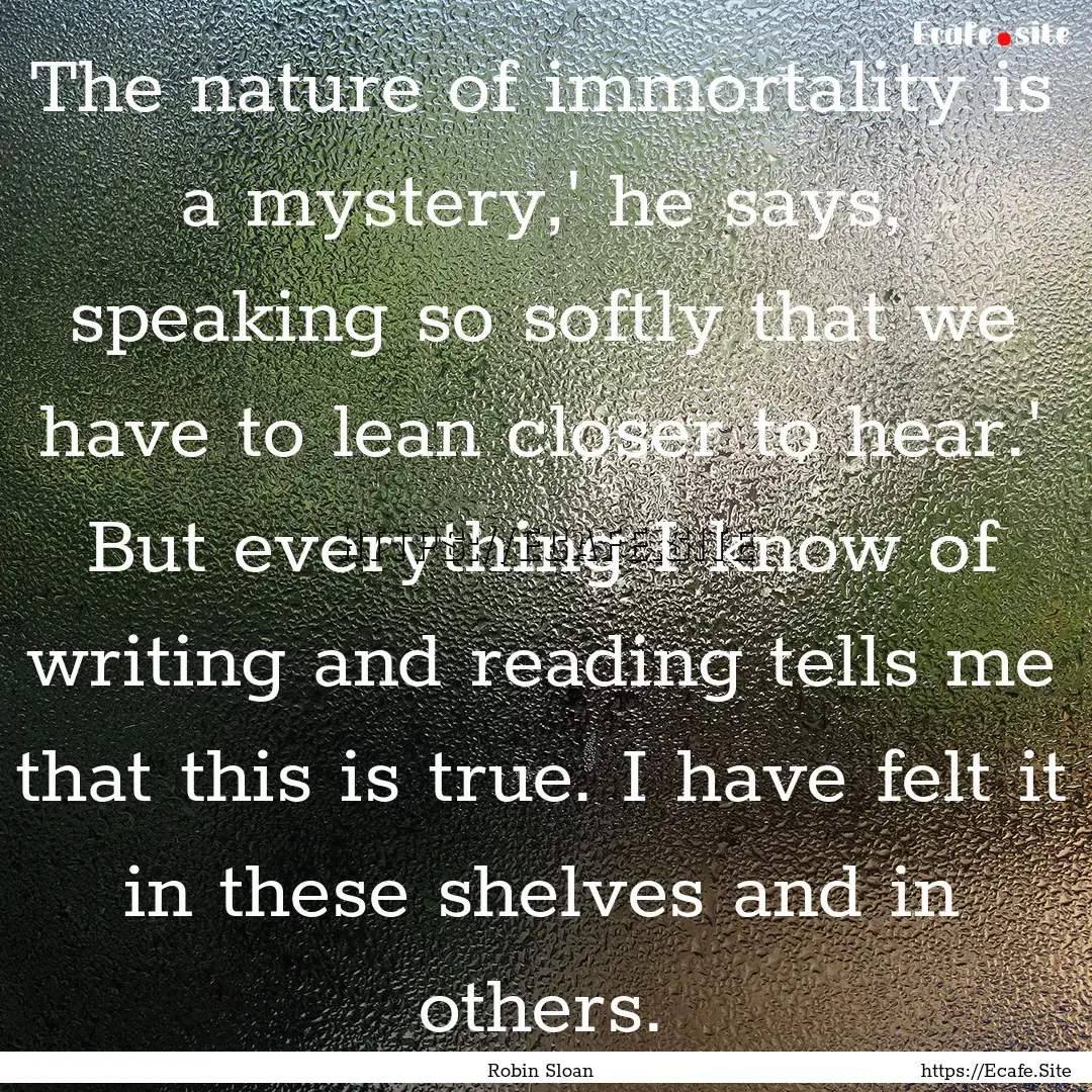 The nature of immortality is a mystery,'.... : Quote by Robin Sloan