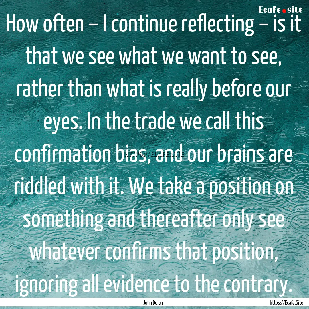 How often – I continue reflecting – is.... : Quote by John Dolan