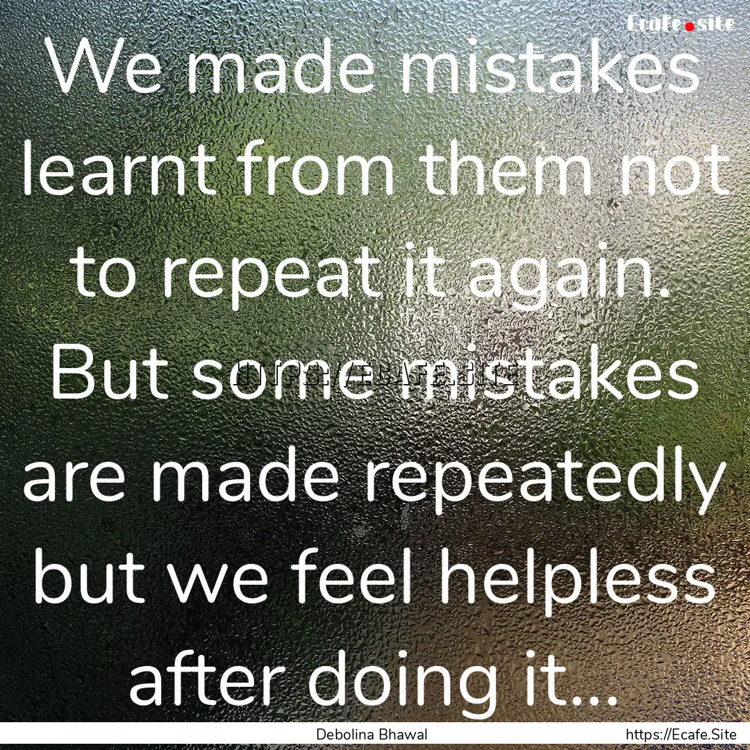 We made mistakes learnt from them not to.... : Quote by Debolina Bhawal