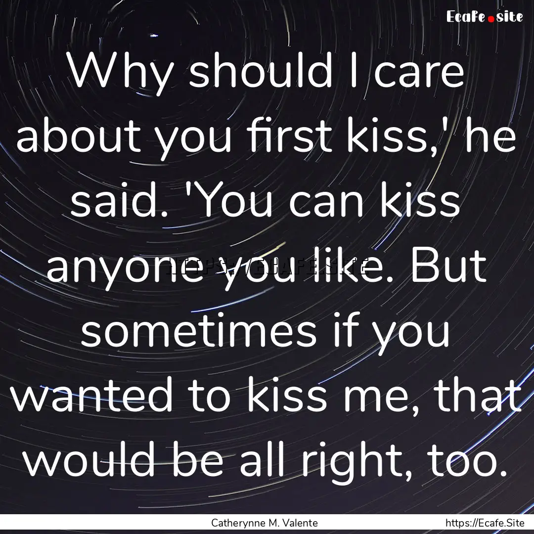 Why should I care about you first kiss,'.... : Quote by Catherynne M. Valente