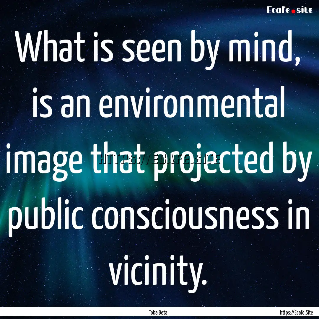 What is seen by mind, is an environmental.... : Quote by Toba Beta