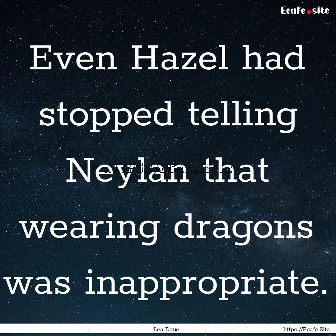 Even Hazel had stopped telling Neylan that.... : Quote by Lea Doué