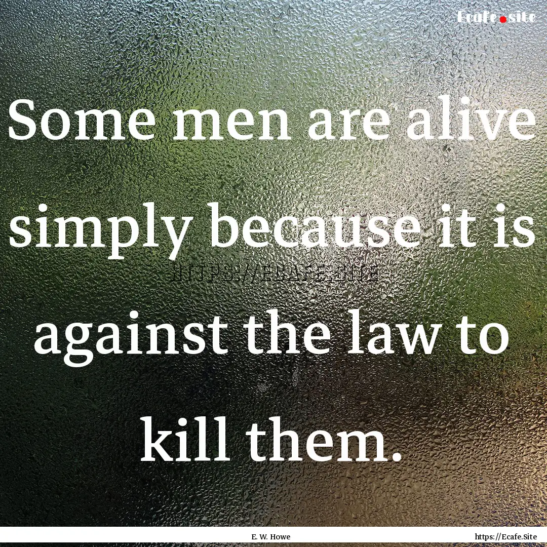 Some men are alive simply because it is against.... : Quote by E. W. Howe