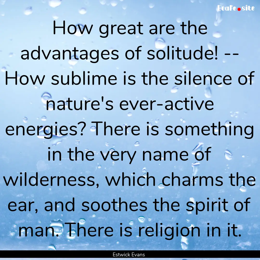 How great are the advantages of solitude!.... : Quote by Estwick Evans