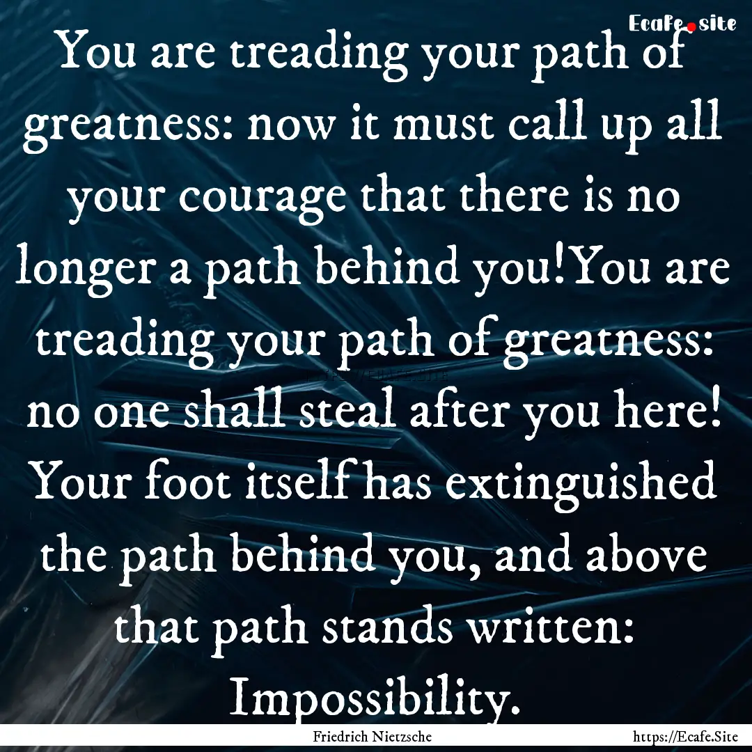 You are treading your path of greatness:.... : Quote by Friedrich Nietzsche