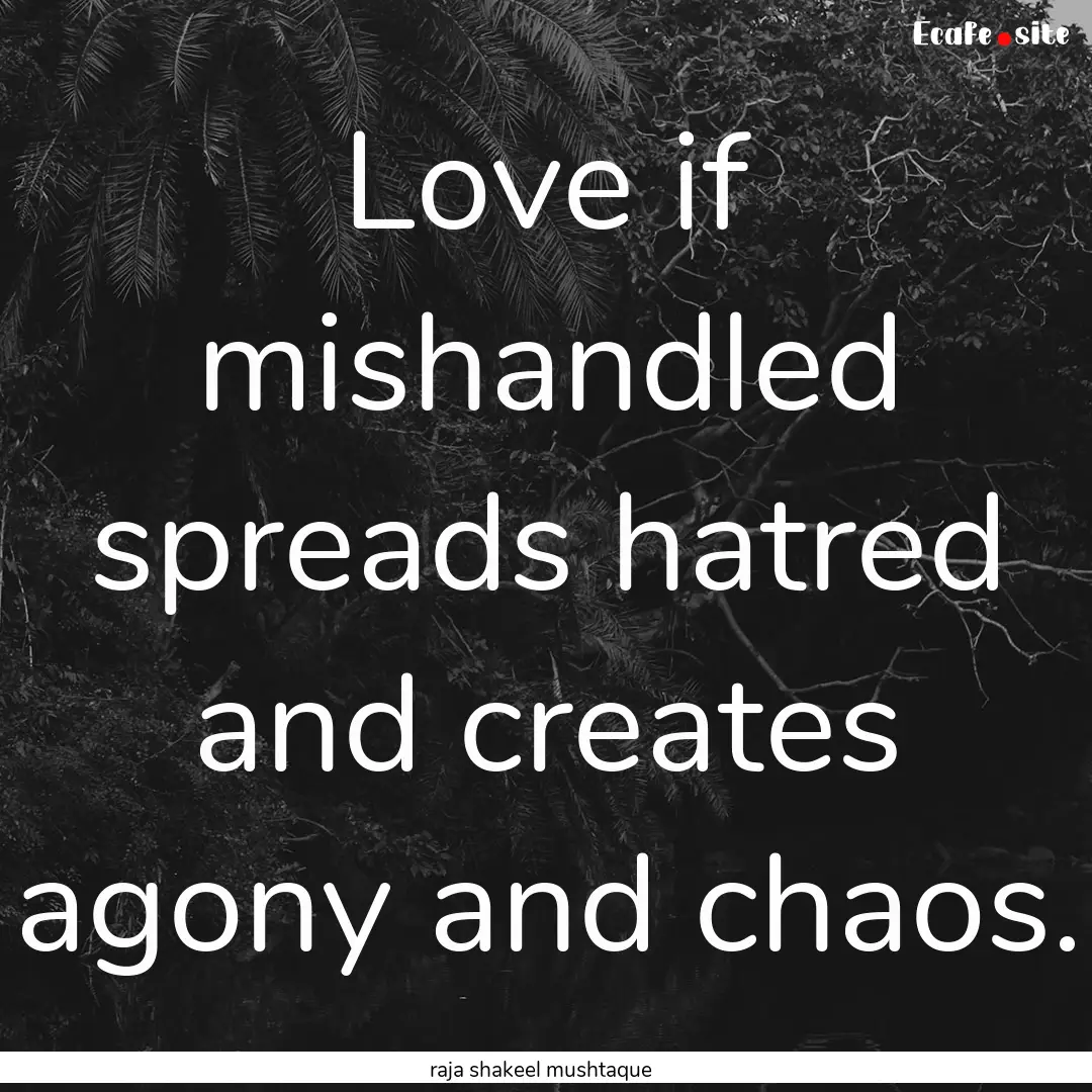 Love if mishandled spreads hatred and creates.... : Quote by raja shakeel mushtaque