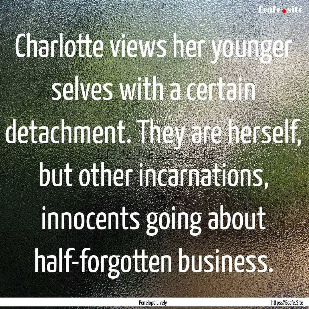 Charlotte views her younger selves with a.... : Quote by Penelope Lively