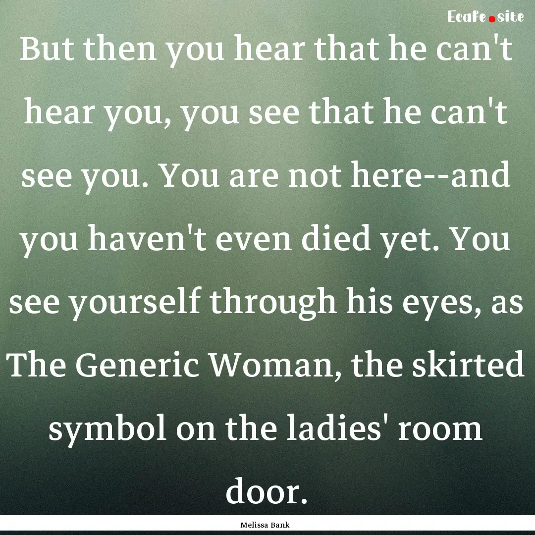 But then you hear that he can't hear you,.... : Quote by Melissa Bank