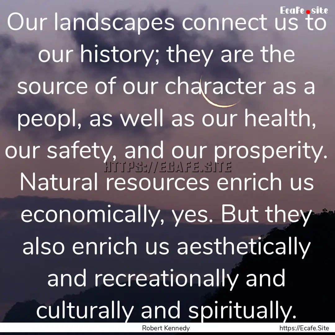 Our landscapes connect us to our history;.... : Quote by Robert Kennedy