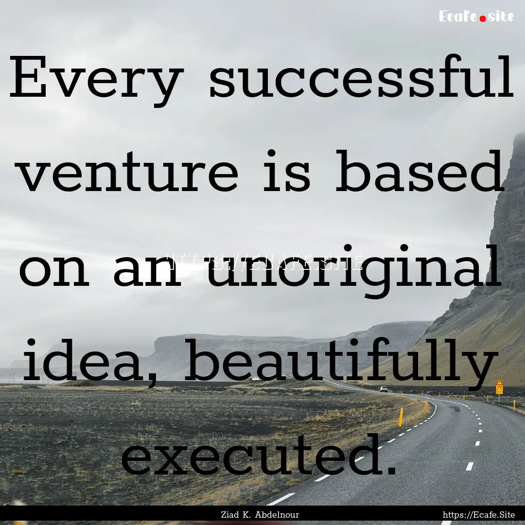 Every successful venture is based on an unoriginal.... : Quote by Ziad K. Abdelnour