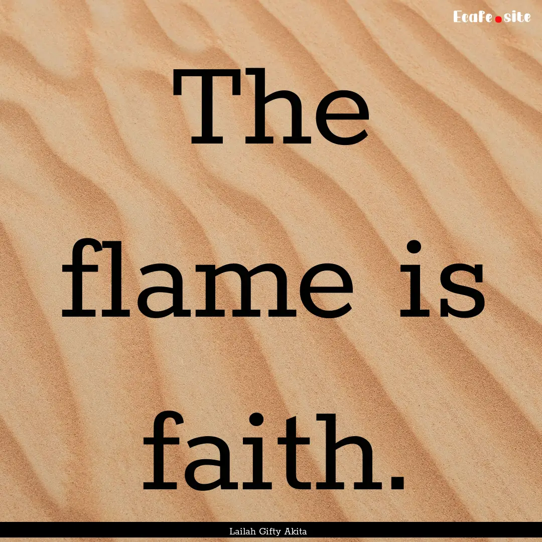 The flame is faith. : Quote by Lailah Gifty Akita