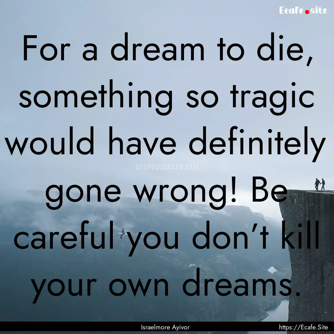 For a dream to die, something so tragic would.... : Quote by Israelmore Ayivor