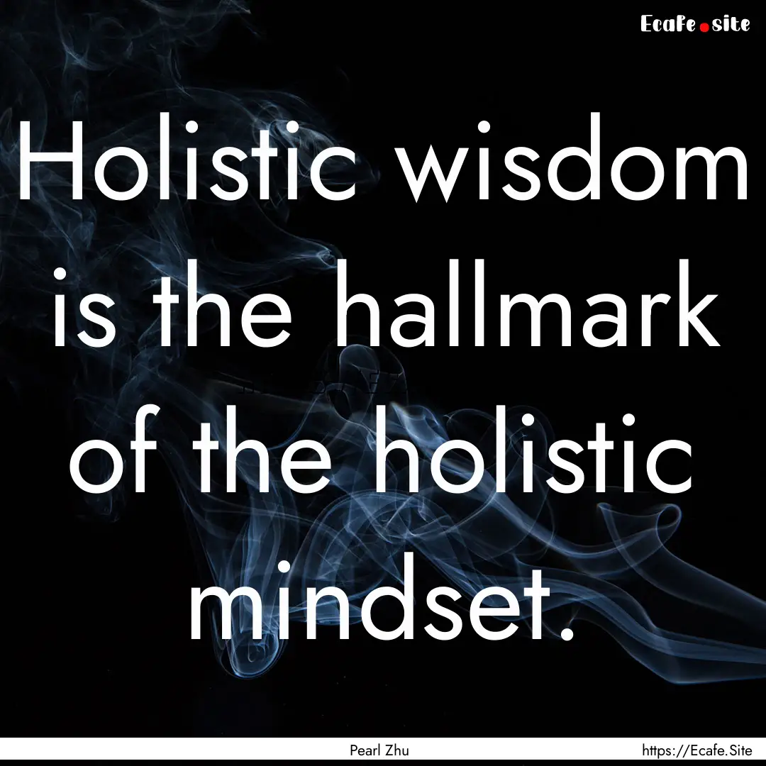 Holistic wisdom is the hallmark of the holistic.... : Quote by Pearl Zhu