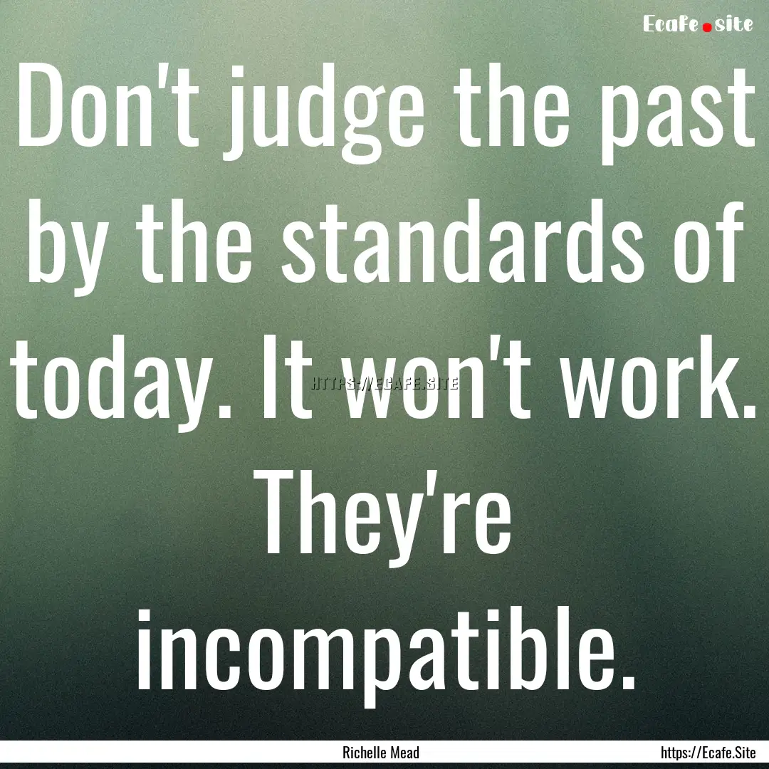 Don't judge the past by the standards of.... : Quote by Richelle Mead