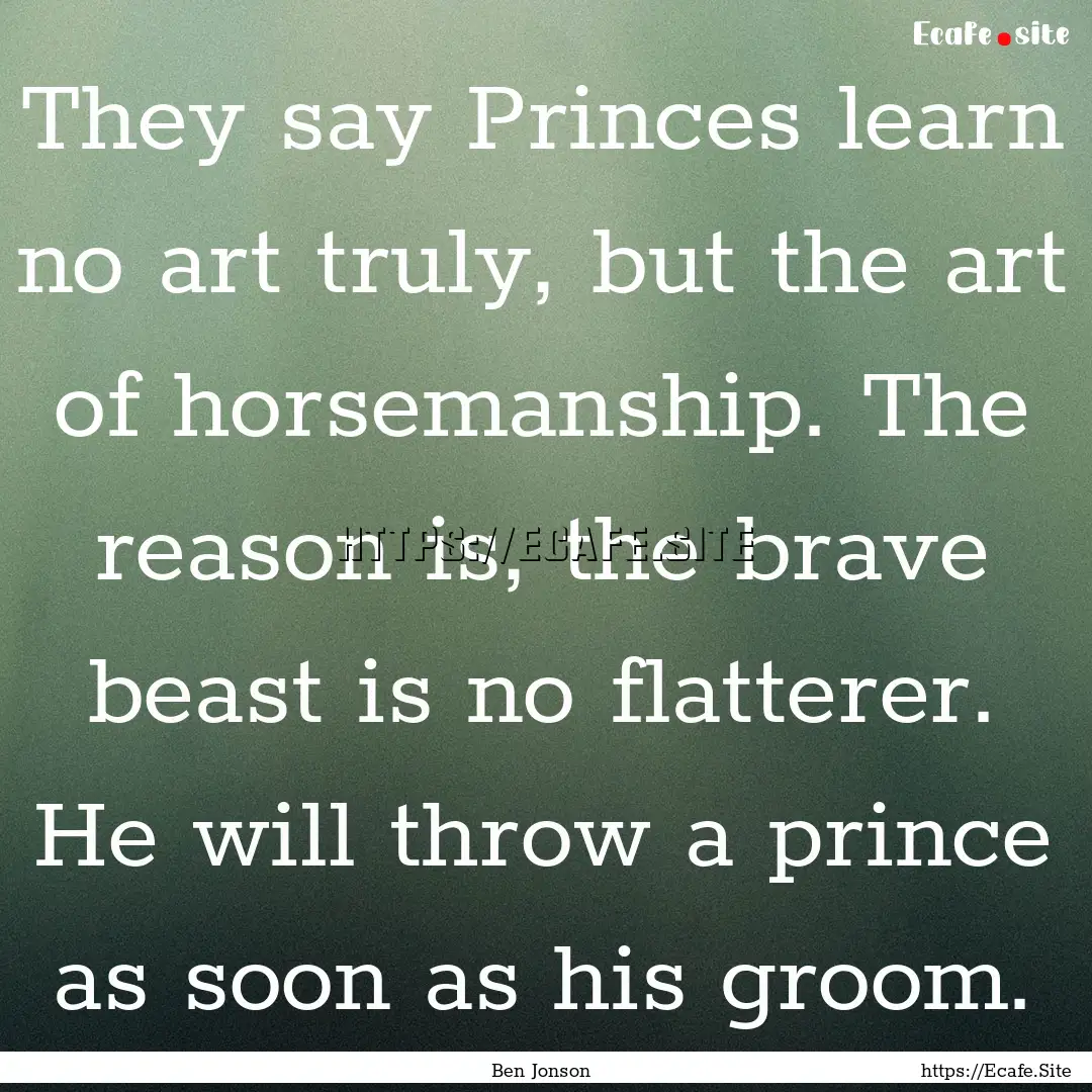 They say Princes learn no art truly, but.... : Quote by Ben Jonson