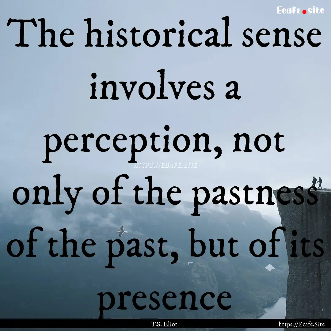 The historical sense involves a perception,.... : Quote by T.S. Eliot