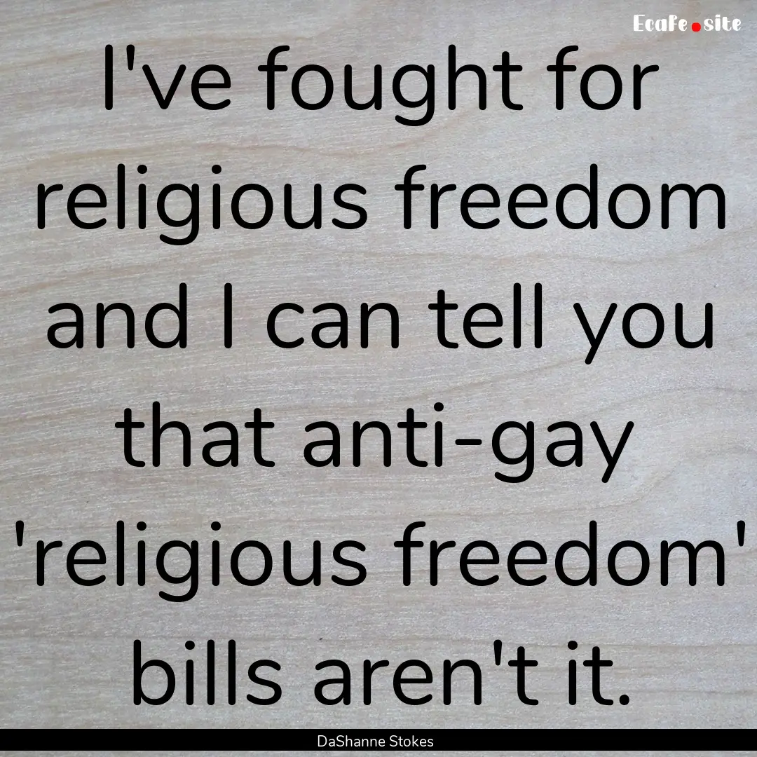 I've fought for religious freedom and I can.... : Quote by DaShanne Stokes