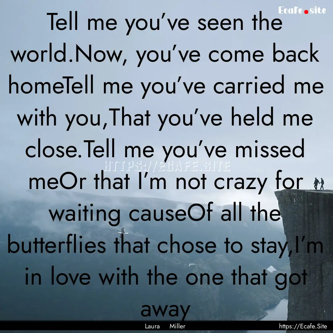 Tell me you’ve seen the world.Now, you’ve.... : Quote by Laura Miller